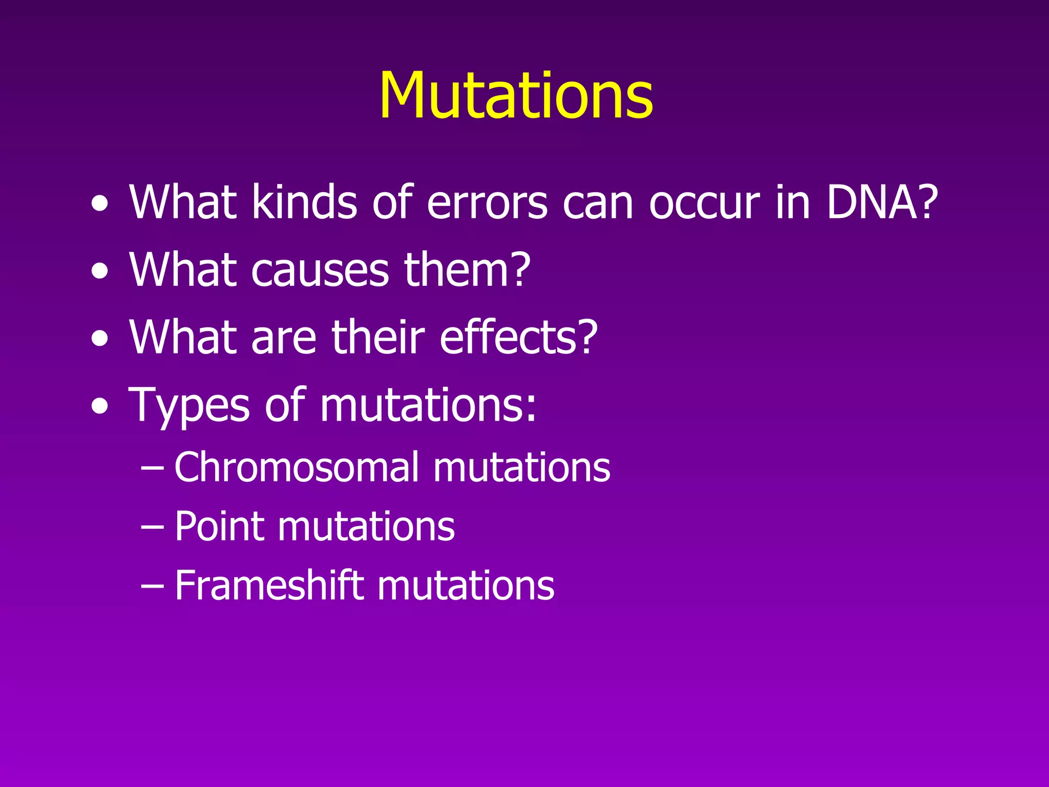 Mutations What kinds of errors can occur in DNA?  What causes them?  What are their effects?  Types of mutations: Chromosomal mutations  Point mutations Frameshift mutations 