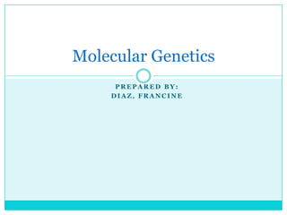Molecular Genetics
     PREPARED BY:
    DIAZ, FRANCINE
 