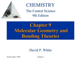 Chapter 9  Molecular Geometry and Bonding Theories CHEMISTRY   The Central Science  9th Edition David P. White 