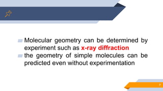 ▰ Molecular geometry can be determined by
experiment such as x-ray diffraction
▰ the geometry of simple molecules can be
predicted even without experimentation
7
 