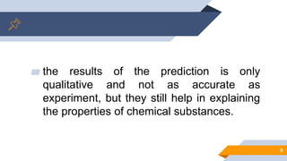 ▰ the results of the prediction is only
qualitative and not as accurate as
experiment, but they still help in explaining
the properties of chemical substances.
8
 