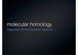 molecular homology
Argument #3 for Common Descent
 