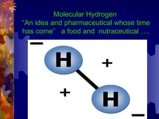 Molecular Hydrogen
“An idea and pharmaceutical whose time
has come” a food and nutraceutical ….
 