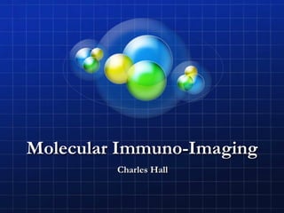 Molecular Immuno-Imaging
         Charles Hall
 