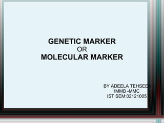 GENETIC MARKER
       OR
MOLECULAR MARKER


            BY ADEELA TEHSEEN
                IMMB -MMC
             IST SEM:02121005
 