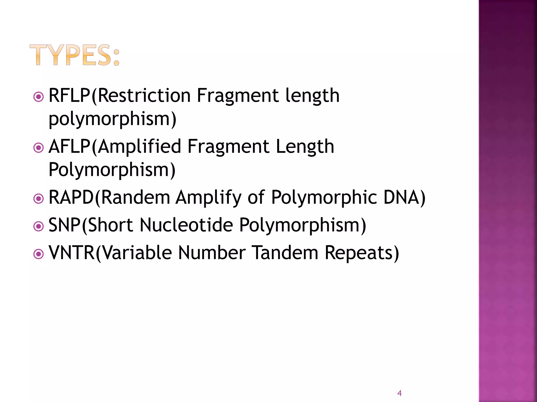 RFLP(Restriction Fragment length
polymorphism)
 AFLP(Amplified Fragment Length
Polymorphism)
 RAPD(Randem Amplify of Polymorphic DNA)
 SNP(Short Nucleotide Polymorphism)
 VNTR(Variable Number Tandem Repeats)
4
 