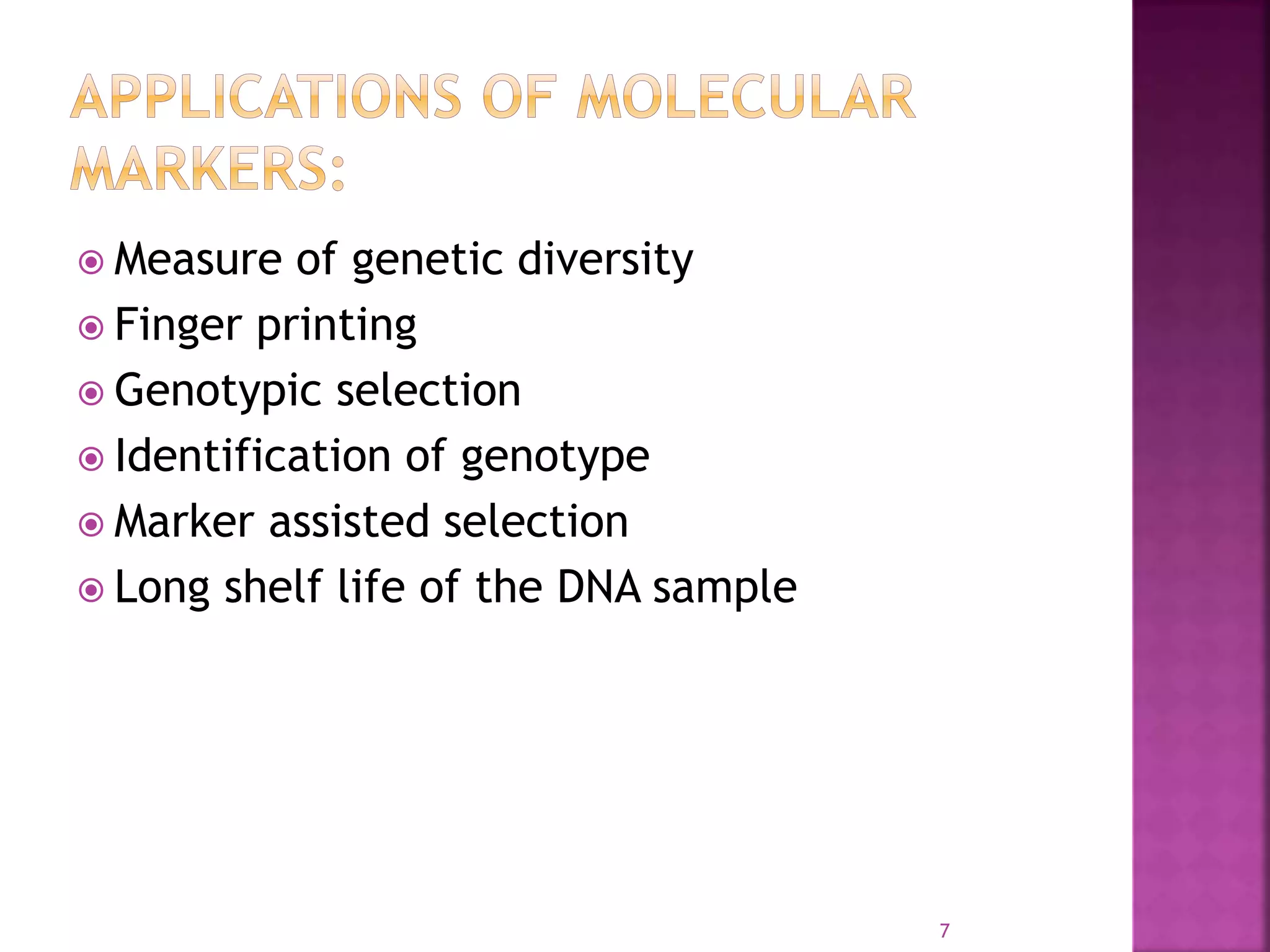  Measure of genetic diversity
 Finger printing
 Genotypic selection
 Identification of genotype
 Marker assisted selection
 Long shelf life of the DNA sample
7
 