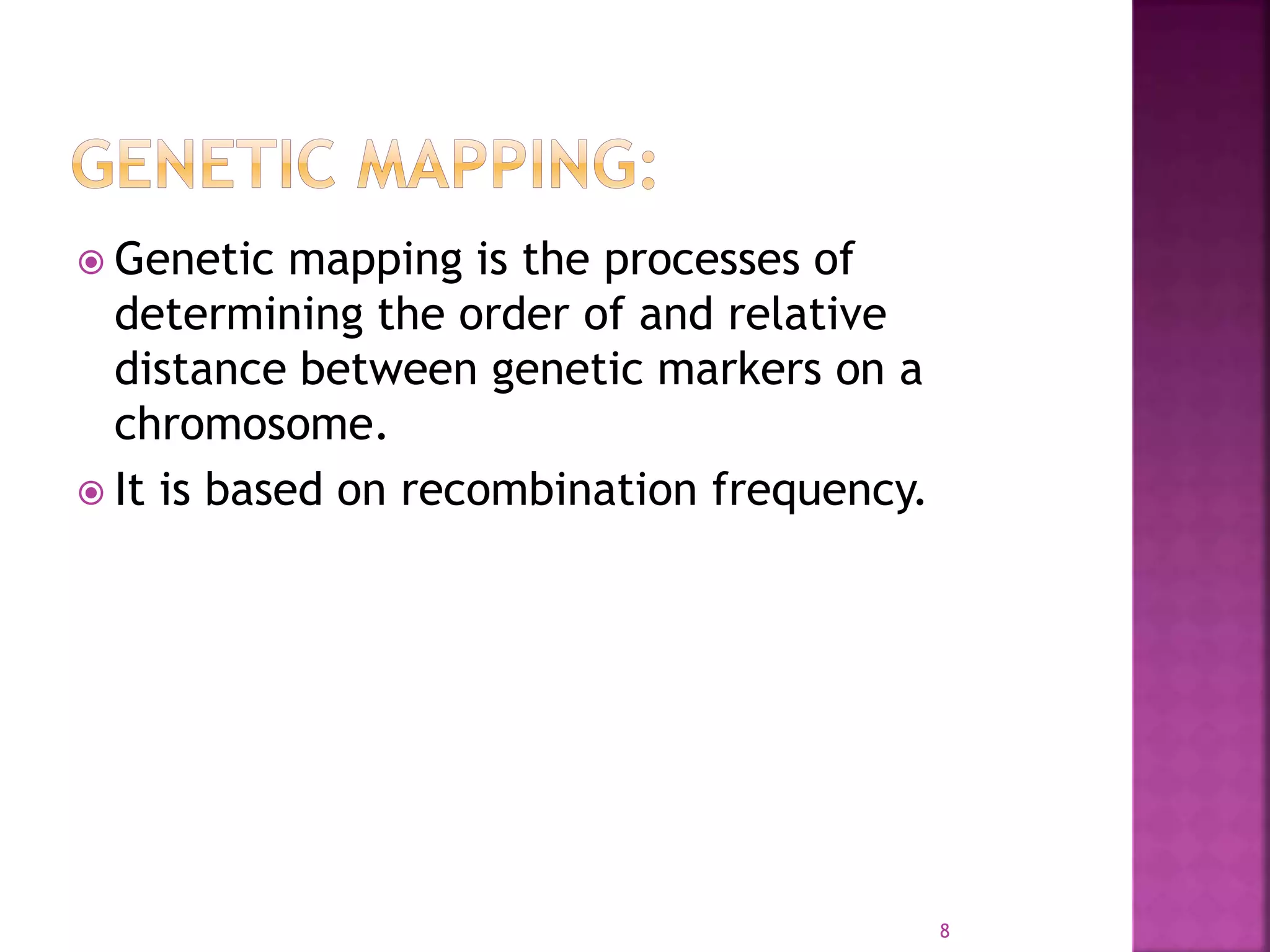  Genetic mapping is the processes of
determining the order of and relative
distance between genetic markers on a
chromosome.
 It is based on recombination frequency.
8
 