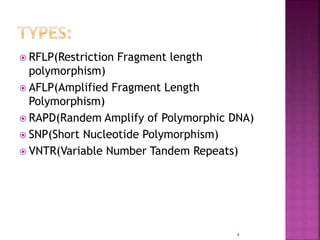  RFLP(Restriction Fragment length
polymorphism)
 AFLP(Amplified Fragment Length
Polymorphism)
 RAPD(Randem Amplify of Polymorphic DNA)
 SNP(Short Nucleotide Polymorphism)
 VNTR(Variable Number Tandem Repeats)
4
 