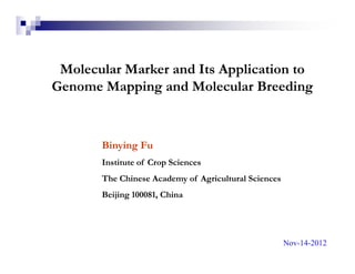 Molecular Marker and Its Application to
Genome Mapping and Molecular Breeding



       Binying Fu
       Institute of Crop Sciences
       The Chinese Academy of Agricultural Sciences
       Beijing 100081, China




                                                      Nov-14-2012
 