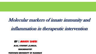 Molecular markers of innate immunity and
inflammation in therapeutic intervention
by : Mahdi zarei
M.Sc. Student ,clinical
biochemistry
Ferdowsi university of mashhad
 