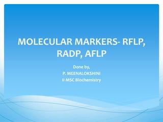 MOLECULAR MARKERS- RFLP,
RADP, AFLP
Done by,
P. MEENALOKSHINI
II MSC Biochemistry
 