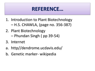 REFERENCE…
1. Introduction to Plant Biotechnology
– H.S. CHAWLA, (page no. 356-387)
2. Plant Biotechnology
– Phundan Singh ( pp 39-54)
3. Internet
a. http//dendrome.ucdavis.edu/
b. Genetic marker- wikipedia
 