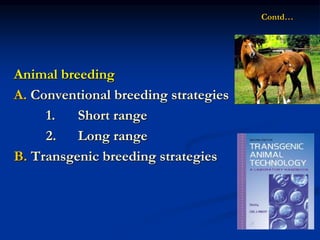 Contd…
Animal breeding
A. Conventional breeding strategies
1. Short range
2. Long range
B. Transgenic breeding strategies
 