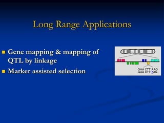 Long Range Applications
 Gene mapping & mapping of
QTL by linkage
 Marker assisted selection
 