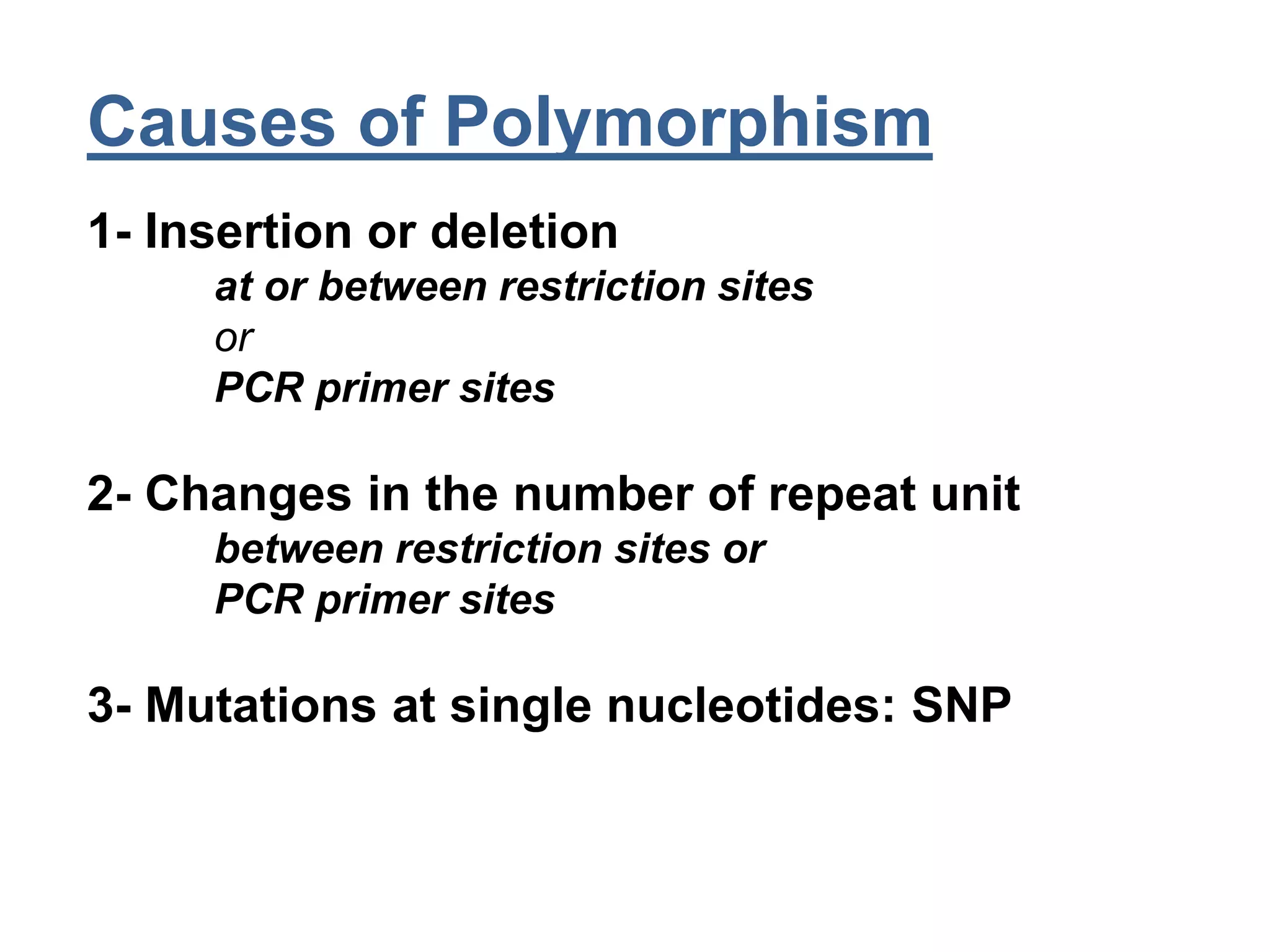 Causes of Polymorphism
1- Insertion or deletion
at or between restriction sites
or
PCR primer sites
2- Changes in the number of repeat unit
between restriction sites or
PCR primer sites
3- Mutations at single nucleotides: SNP
 