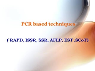 PCR based techniques
( RAPD, ISSR, SSR, AFLP, EST ,SCoT)
 