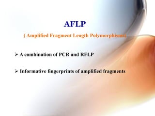 AFLP
( Amplified Fragment Length Polymorphisms)
 A combination of PCR and RFLP
 Informative fingerprints of amplified fragments
 
