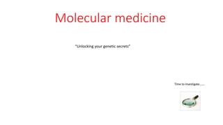 Molecular medicine
“Unlocking your genetic secrets”
 