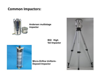 Common	
  Impactors:	
  
Andersen multistage
impactor
Micro-Orifice Uniform-
Deposit Impactor
BGI High
Vol Impactor
57	
  
 