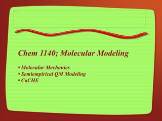 Chem 1140; Molecular Modeling
• Molecular Mechanics
• Semiempirical QM Modeling
• CaCHE
 