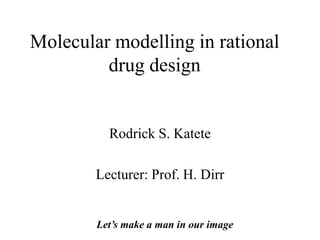 Molecular modelling in rational
drug design
Rodrick S. Katete
Lecturer: Prof. H. Dirr
Let’s make a man in our image
 