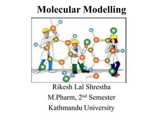 Molecular Modelling
Rikesh Lal Shrestha
M.Pharm, 2nd Semester
Kathmandu University
 