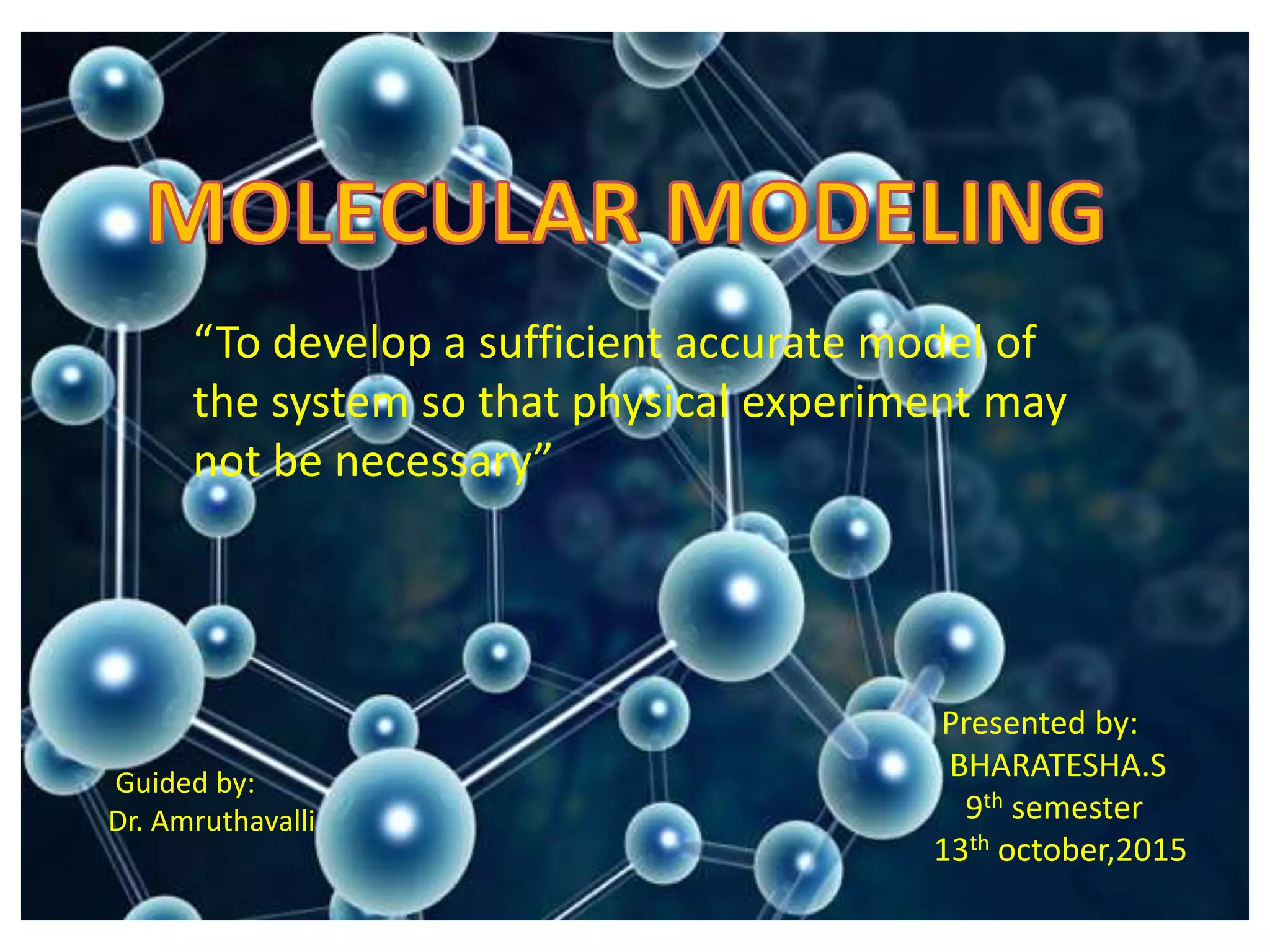 Presented by:
BHARATESHA.S
9th semester
13th october,2015
Guided by:
Dr. Amruthavalli
“To develop a sufficient accurate model of
the system so that physical experiment may
not be necessary”
 