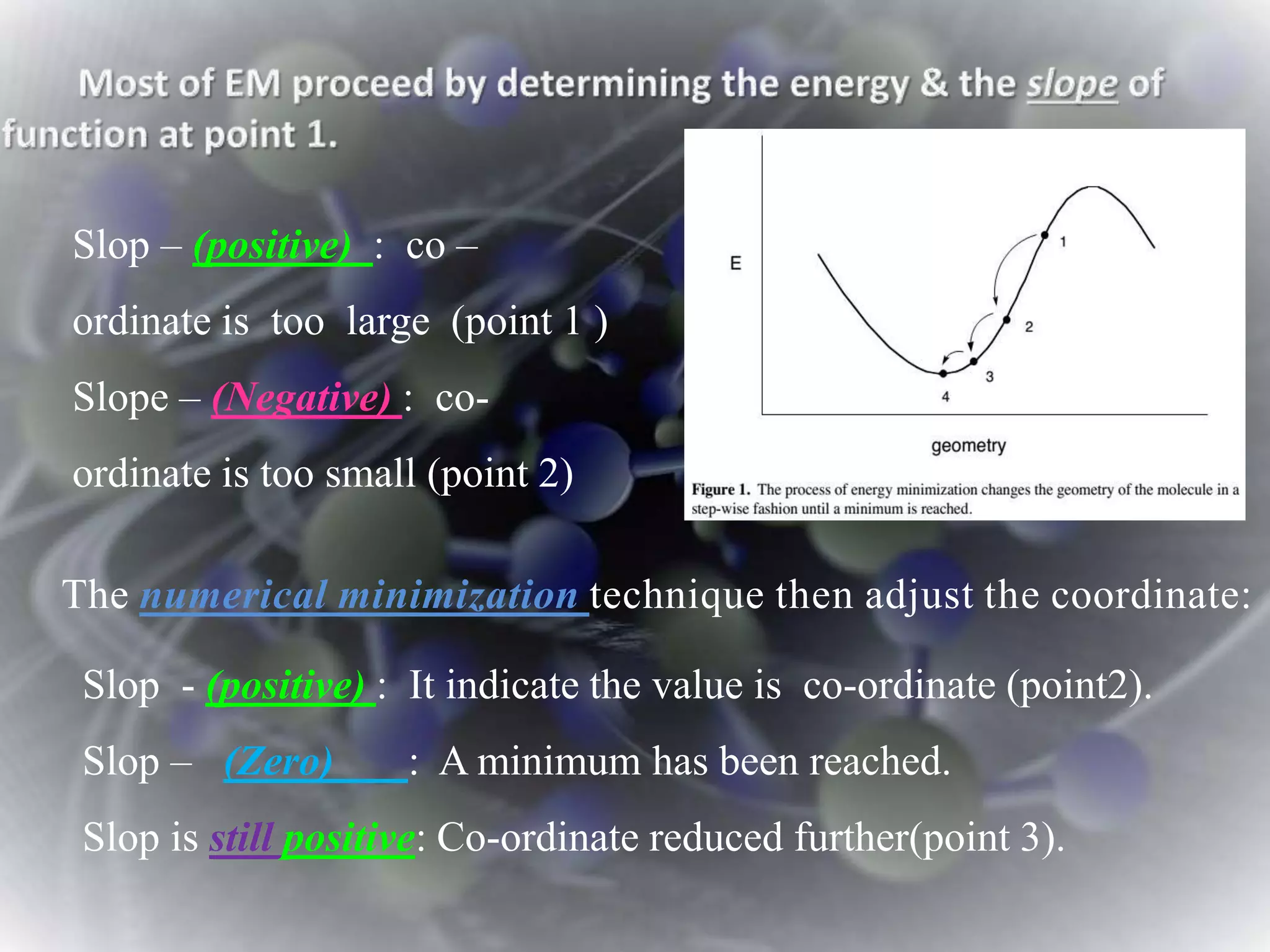 The numerical minimization technique then adjust the coordinate:
Slop – (positive) : co –
ordinate is too large (point 1 )
Slope – (Negative) : co-
ordinate is too small (point 2)
Slop - (positive) : It indicate the value is co-ordinate (point2).
Slop – (Zero) : A minimum has been reached.
Slop is still positive: Co-ordinate reduced further(point 3).
 