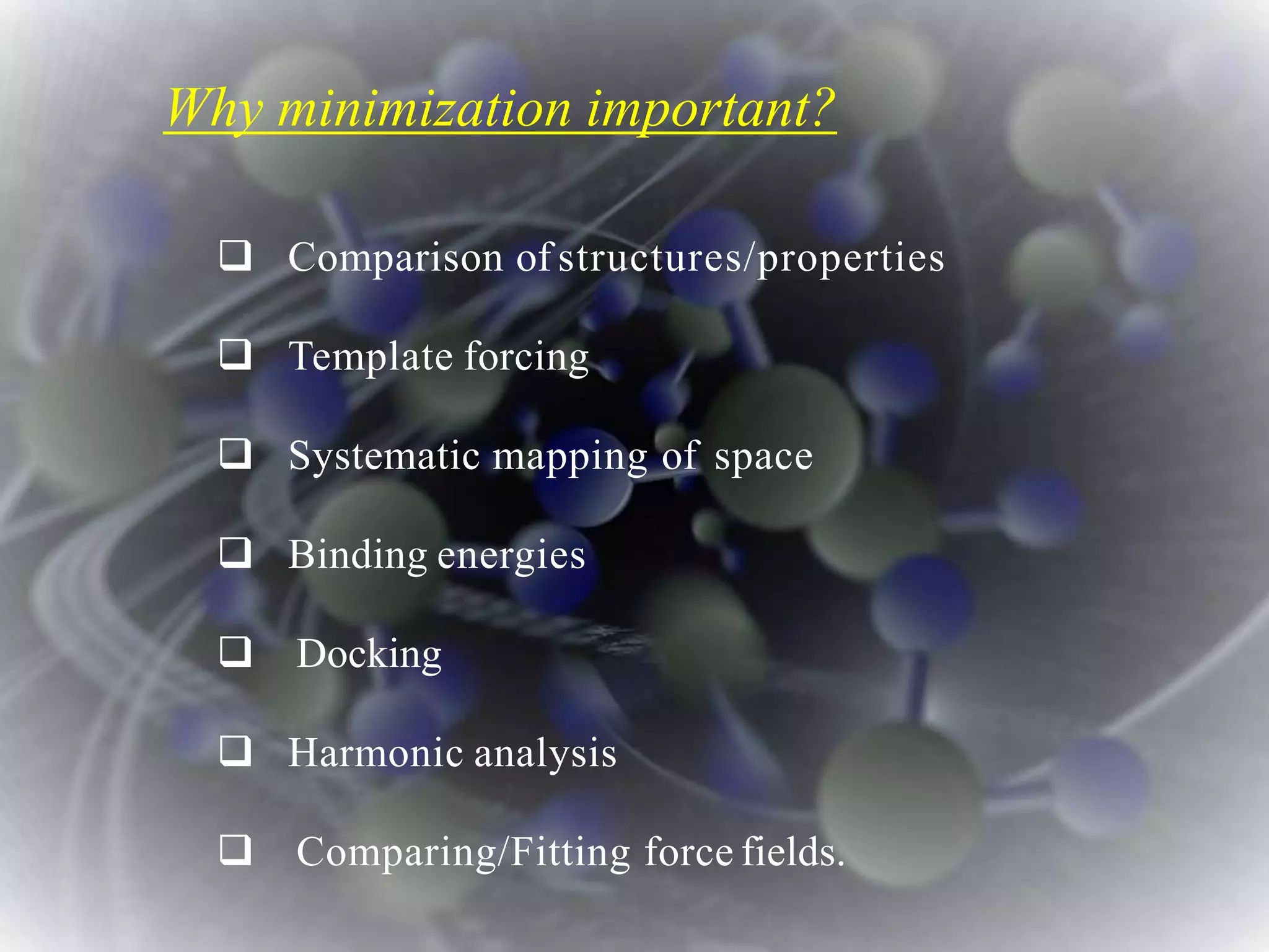 Why minimization important?
 Comparison of structures/properties
 Template forcing
 Systematic mapping of space
 Binding energies
 Docking
 Harmonic analysis
 Comparing/Fitting force fields.
 
