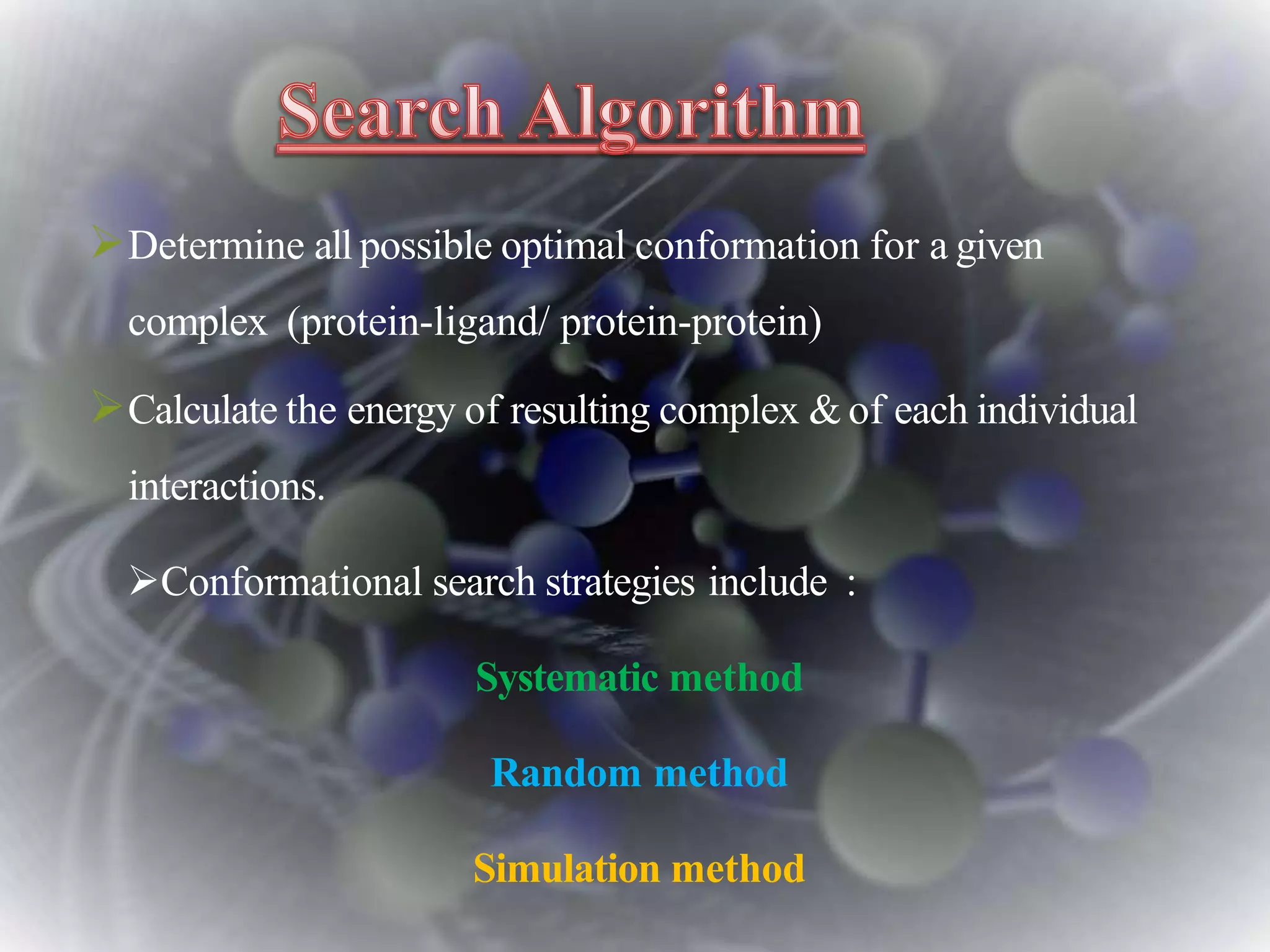 Determine all possible optimal conformation for a given
complex (protein-ligand/ protein-protein)
Calculate the energy of resulting complex & of each individual
interactions.
Conformational search strategies include :
Systematic method
Random method
Simulation method
 