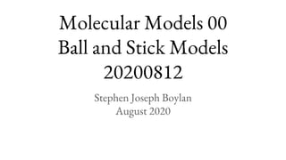 Molecular Models 00
Ball and Stick Models
20200812
Stephen Joseph Boylan
August 2020
 