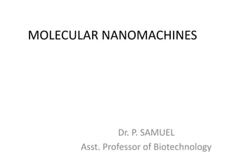 MOLECULAR NANOMACHINES
Dr. P. SAMUEL
Asst. Professor of Biotechnology
 