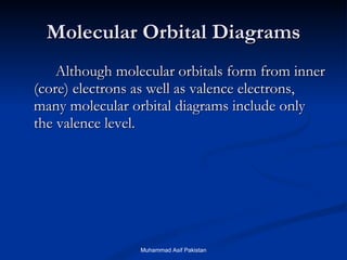 Molecular Orbital Diagrams Although molecular orbitals form from inner (core) electrons as well as valence electrons, many molecular orbital diagrams include only the valence level. Muhammad Asif Pakistan 