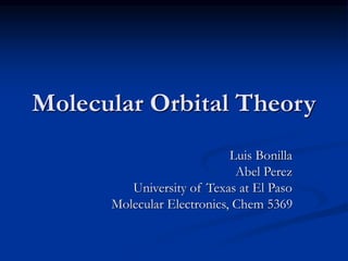 Molecular Orbital Theory
Luis Bonilla
Abel Perez
University of Texas at El Paso
Molecular Electronics, Chem 5369
 
