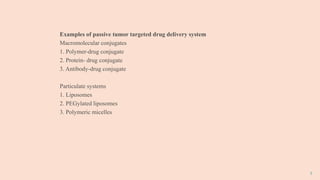 7
Examples of passive tumor targeted drug delivery system
Macromolecular conjugates
1. Polymer-drug conjugate
2. Protein- drug conjugate
3. Antibody-drug conjugate
Particulate systems
1. Liposomes
2. PEGylated liposomes
3. Polymeric micelles
 