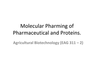 Molecular Pharming of
Pharmaceutical and Proteins.
Agricultural Biotechnology (EAG 311 – 2)
 