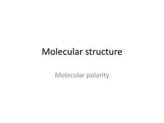Molecular structure
Molecular polarity

 