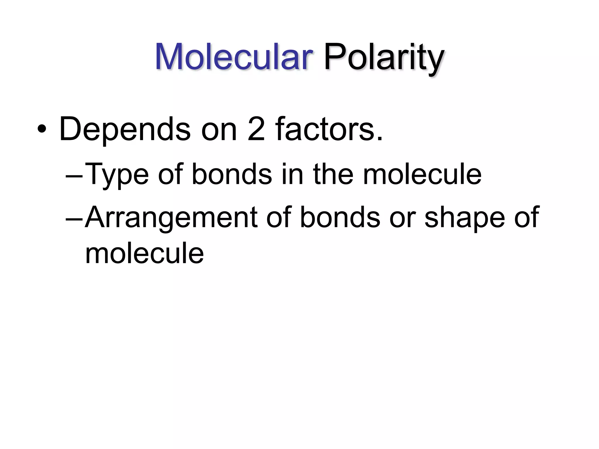 Molecular Polarity
• Depends on 2 factors.
–Type of bonds in the molecule
–Arrangement of bonds or shape of
molecule
 
