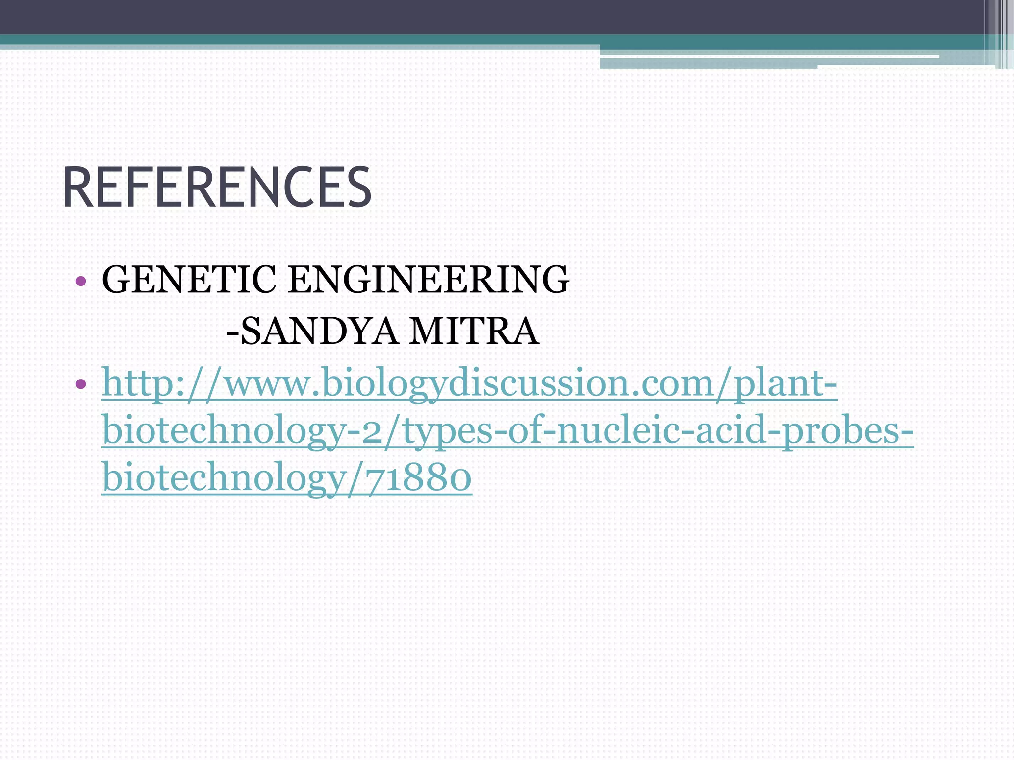 REFERENCES
• GENETIC ENGINEERING
-SANDYA MITRA
• http://www.biologydiscussion.com/plant-
biotechnology-2/types-of-nucleic-acid-probes-
biotechnology/71880
 
