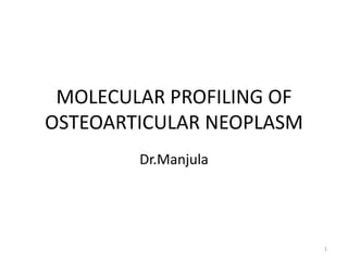 MOLECULAR PROFILING OF
OSTEOARTICULAR NEOPLASM
Dr.Manjula
1
 