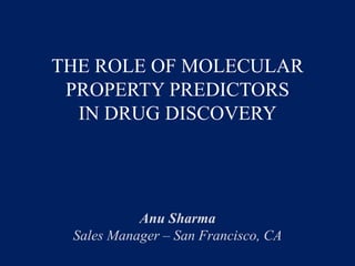THE ROLE OF MOLECULAR
PROPERTY PREDICTORS
IN DRUG DISCOVERY
Anu Sharma
Sales Manager – San Francisco, CA
 