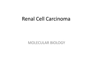 Renal Cell Carcinoma
MOLECULAR BIOLOGY
 