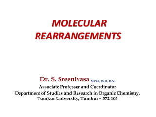 MOLECULAR
REARRANGEMENTS
Dr. S. Sreenivasa M.Phil., Ph.D., D.Sc.
Associate Professor and Coordinator
Department of Studies and Research in Organic Chemistry,
Tumkur University, Tumkur – 572 103
 