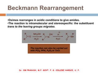 Beckmann Rearrangement
•Oximes rearranges in acidic conditions to give amides.
•The reaction is intramolecular and stereos...