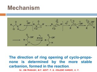 Mechanism
The direction of ring opening of cyclo-propa-
none is determined by the more stable
carbanion, formed in the rea...