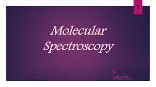 Molecular 
Spectroscopy 
BY, 
TAHIRA KHALID 
1 
 