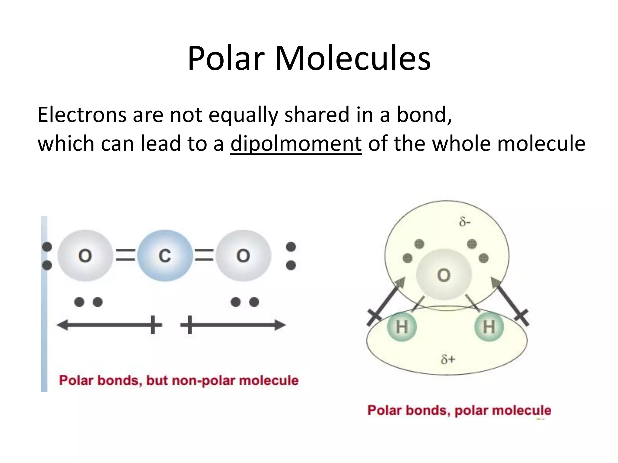 Polar Molecules
Electrons are not equally shared in a bond,
which can lead to a dipolmoment of the whole molecule
 