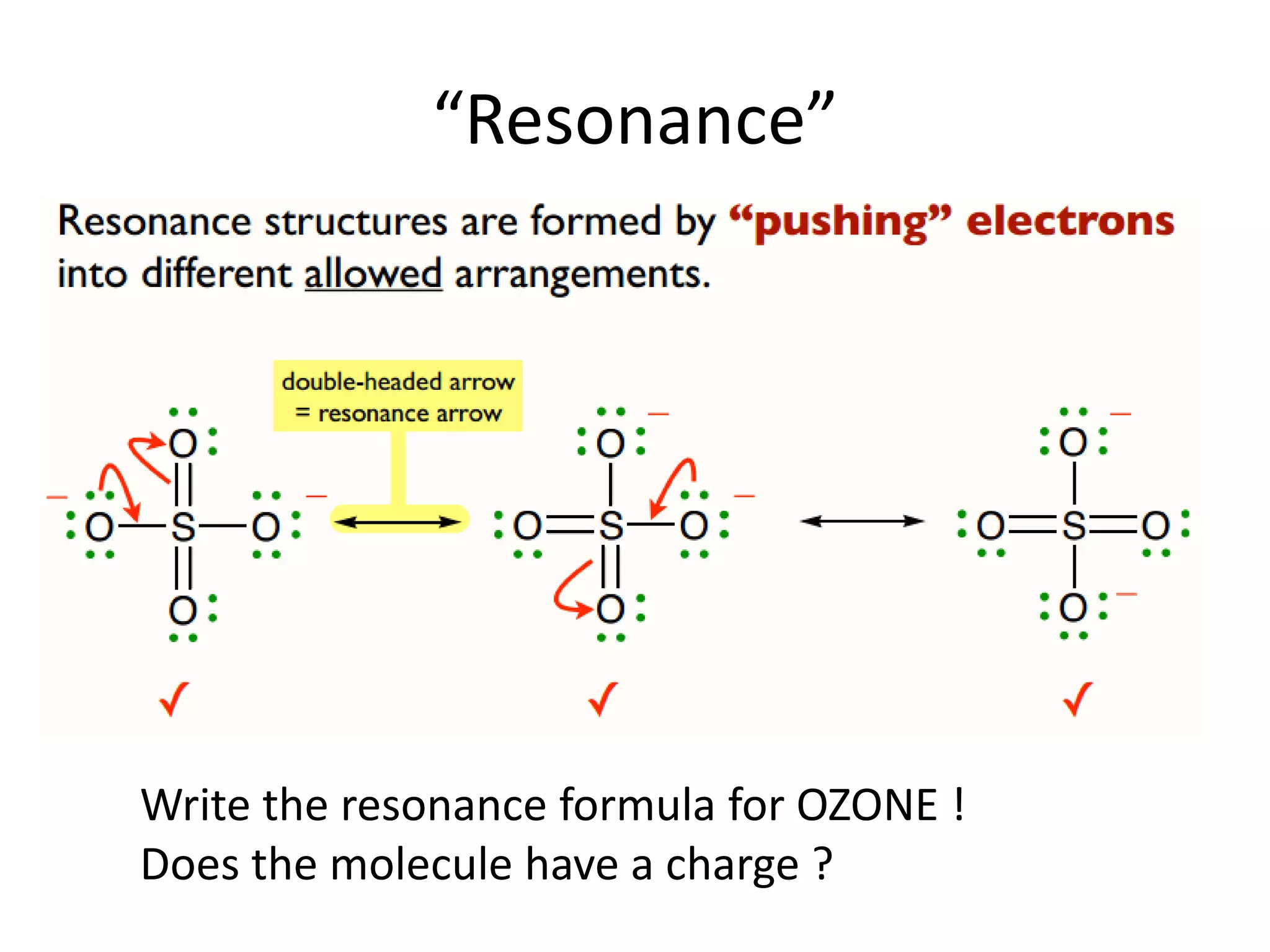 “Resonance”
Write the resonance formula for OZONE !
Does the molecule have a charge ?
 