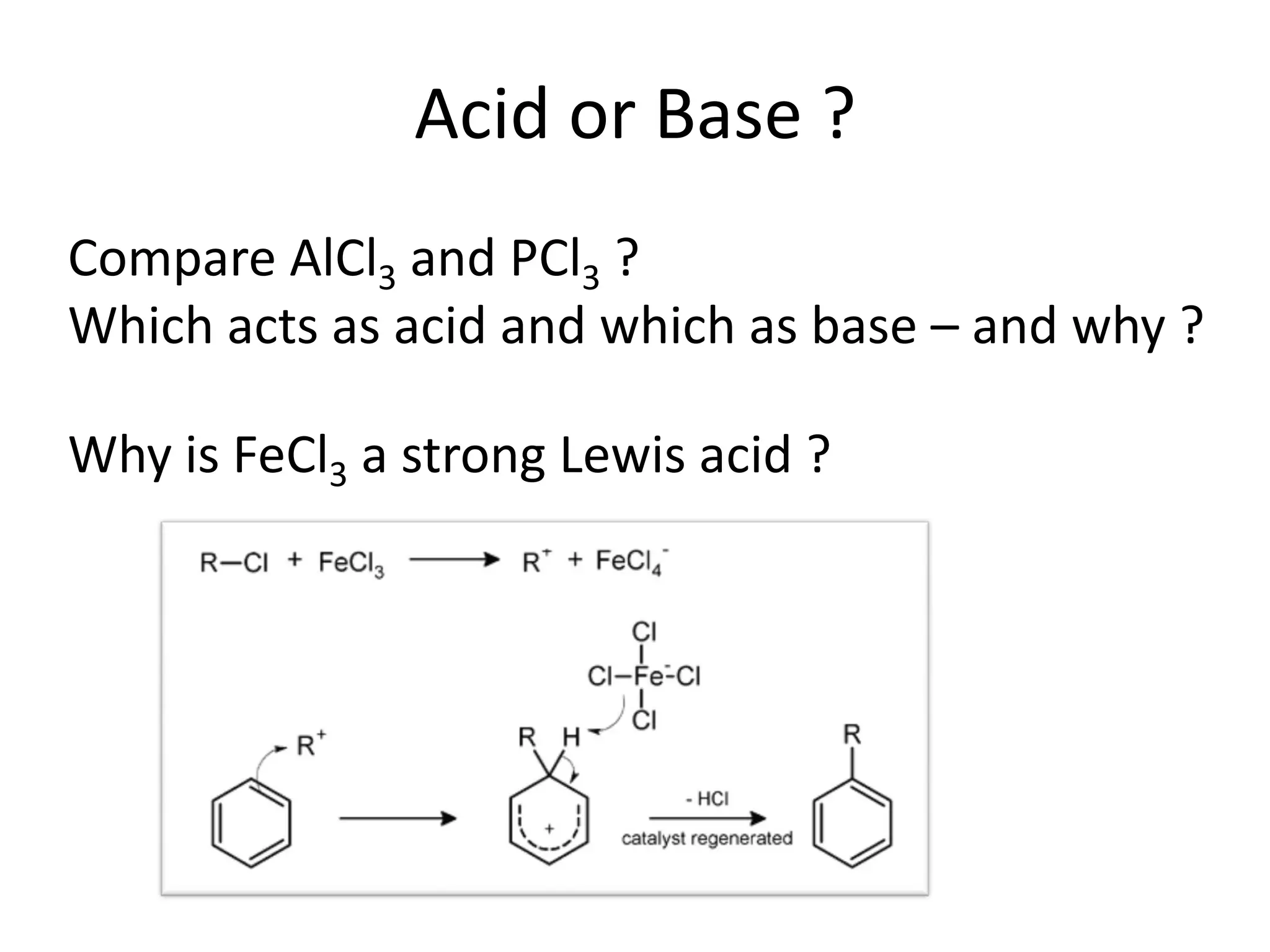 Acid or Base ?
Compare AlCl3 and PCl3 ?
Which acts as acid and which as base – and why ?
Why is FeCl3 a strong Lewis acid ?
 